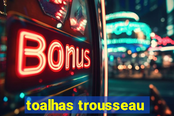 toalhas trousseau